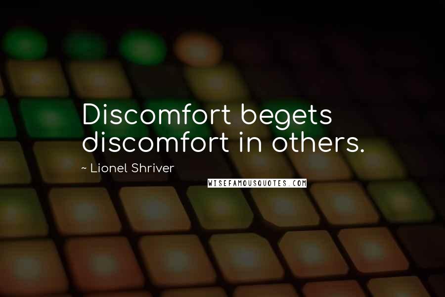 Lionel Shriver Quotes: Discomfort begets discomfort in others.