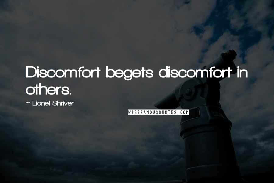 Lionel Shriver Quotes: Discomfort begets discomfort in others.