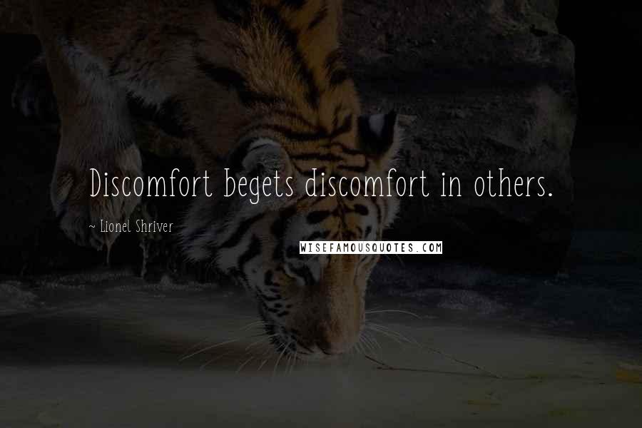 Lionel Shriver Quotes: Discomfort begets discomfort in others.