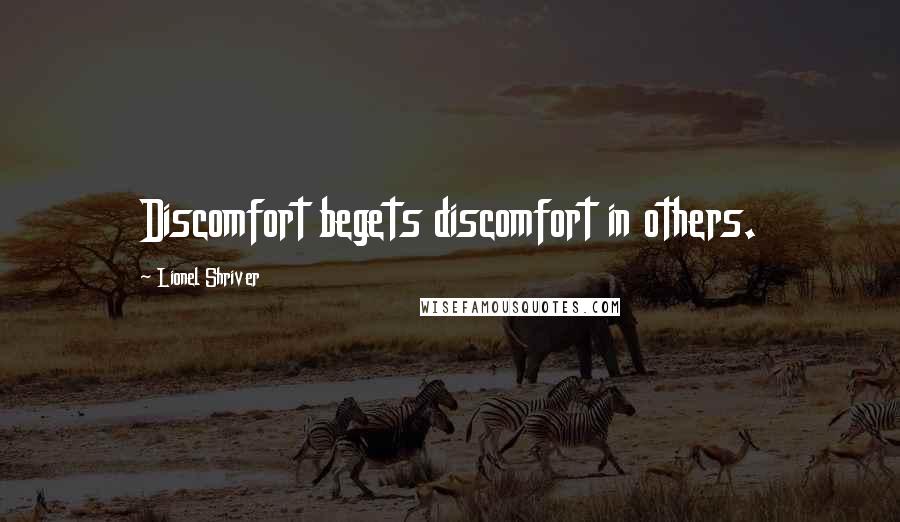 Lionel Shriver Quotes: Discomfort begets discomfort in others.