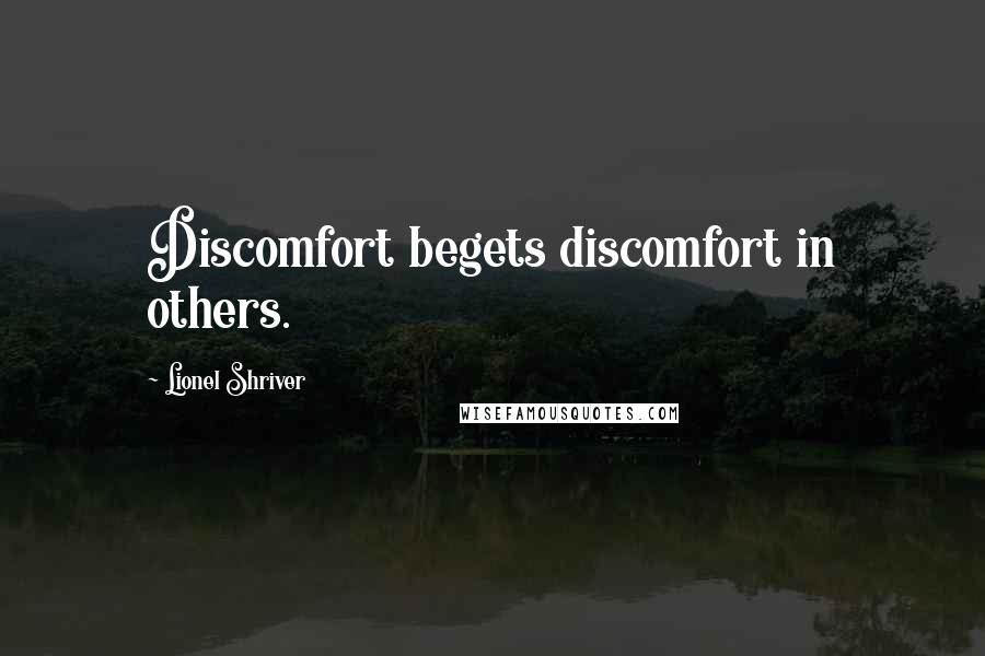 Lionel Shriver Quotes: Discomfort begets discomfort in others.