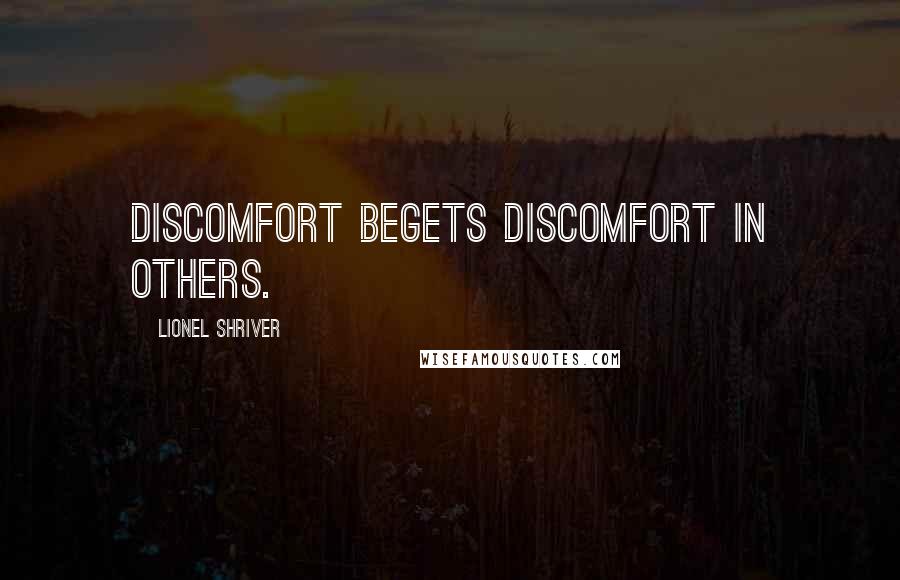 Lionel Shriver Quotes: Discomfort begets discomfort in others.