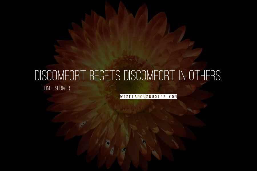 Lionel Shriver Quotes: Discomfort begets discomfort in others.