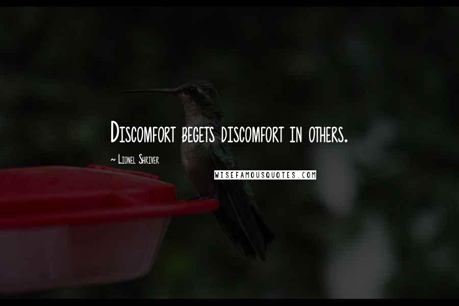 Lionel Shriver Quotes: Discomfort begets discomfort in others.