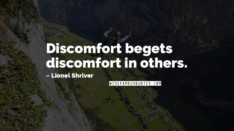 Lionel Shriver Quotes: Discomfort begets discomfort in others.