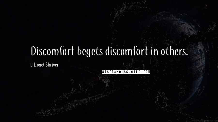 Lionel Shriver Quotes: Discomfort begets discomfort in others.