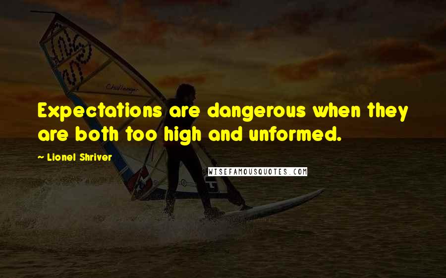 Lionel Shriver Quotes: Expectations are dangerous when they are both too high and unformed.