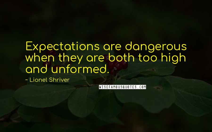 Lionel Shriver Quotes: Expectations are dangerous when they are both too high and unformed.