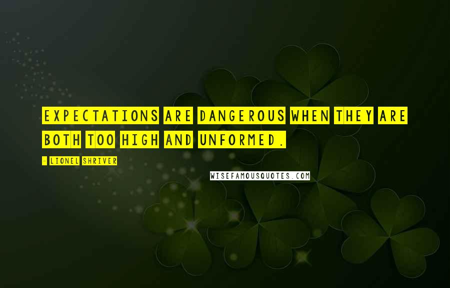 Lionel Shriver Quotes: Expectations are dangerous when they are both too high and unformed.