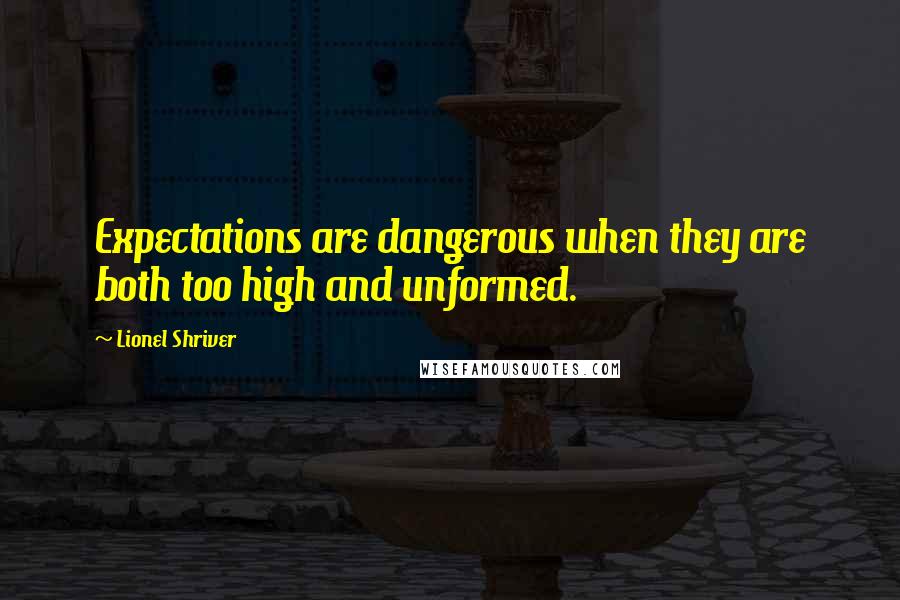 Lionel Shriver Quotes: Expectations are dangerous when they are both too high and unformed.