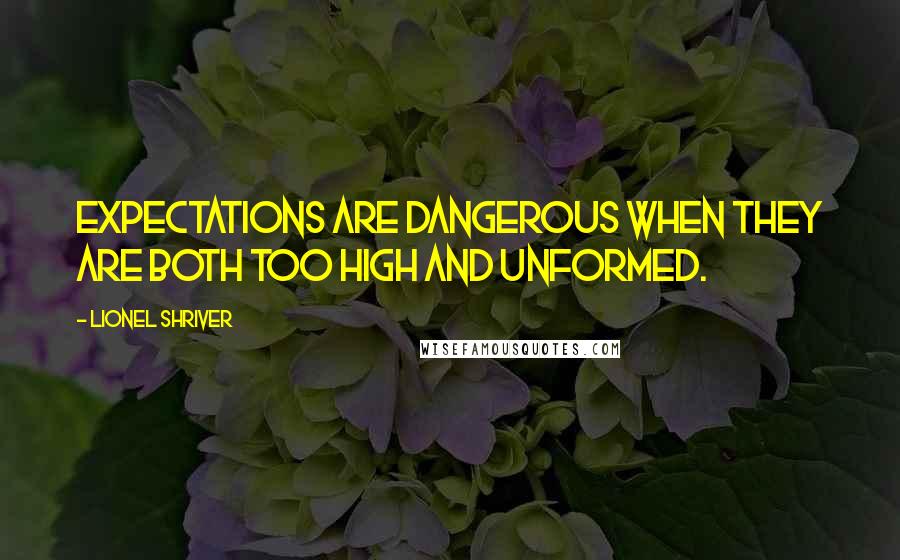 Lionel Shriver Quotes: Expectations are dangerous when they are both too high and unformed.