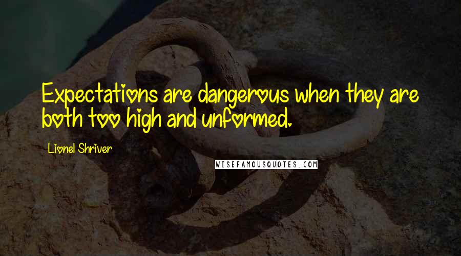 Lionel Shriver Quotes: Expectations are dangerous when they are both too high and unformed.