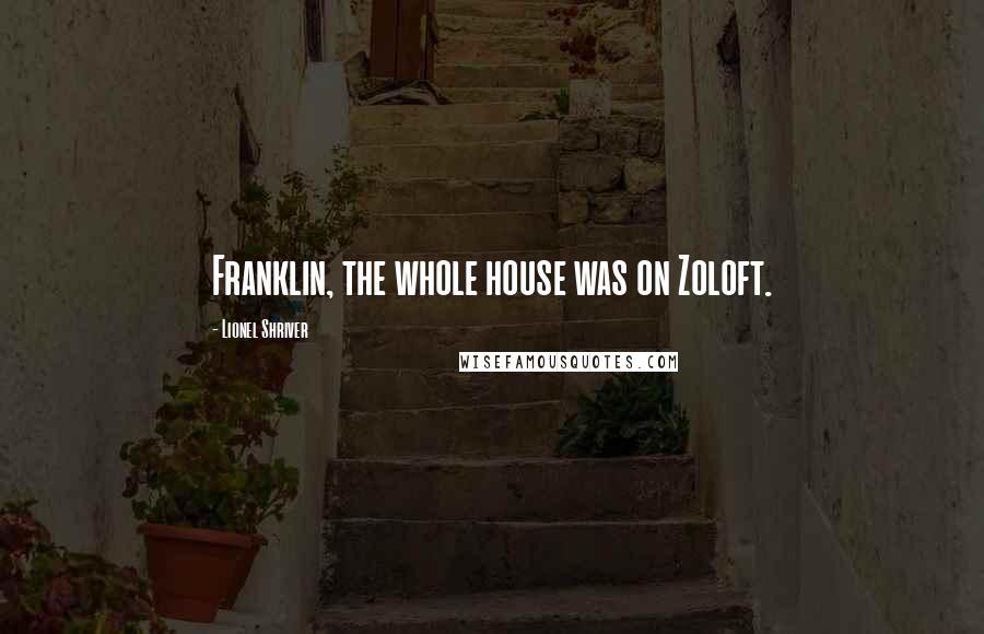 Lionel Shriver Quotes: Franklin, the whole house was on Zoloft.