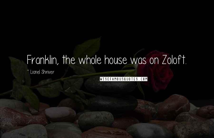 Lionel Shriver Quotes: Franklin, the whole house was on Zoloft.