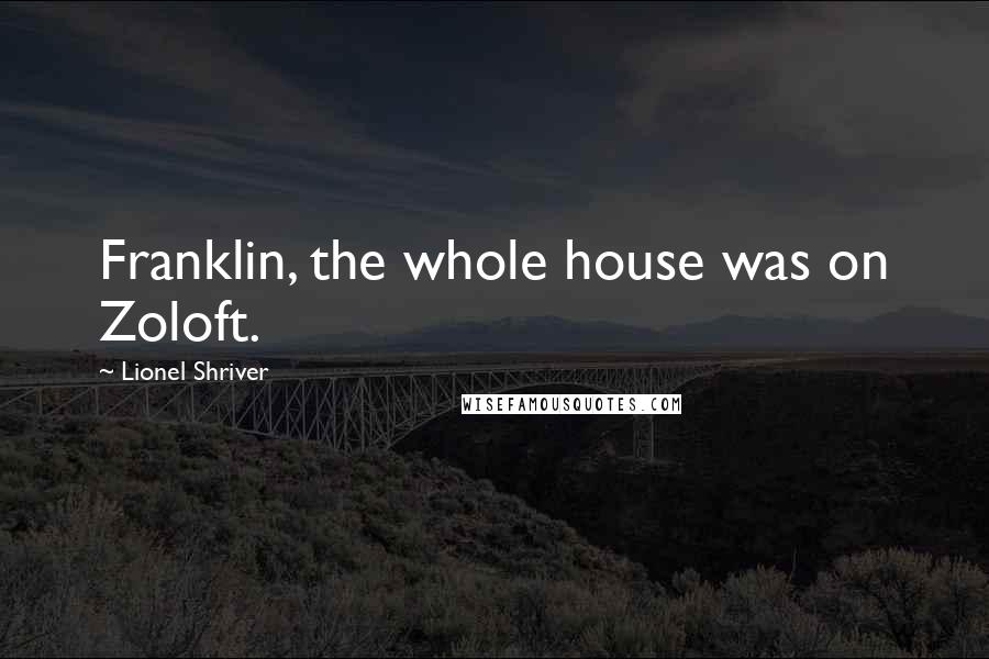 Lionel Shriver Quotes: Franklin, the whole house was on Zoloft.