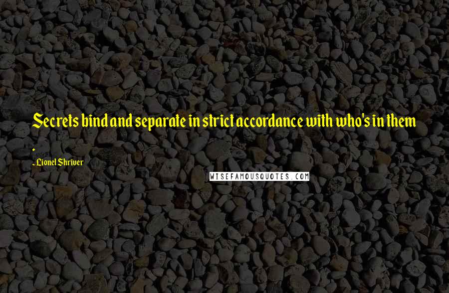 Lionel Shriver Quotes: Secrets bind and separate in strict accordance with who's in them .