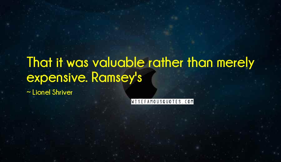 Lionel Shriver Quotes: That it was valuable rather than merely expensive. Ramsey's