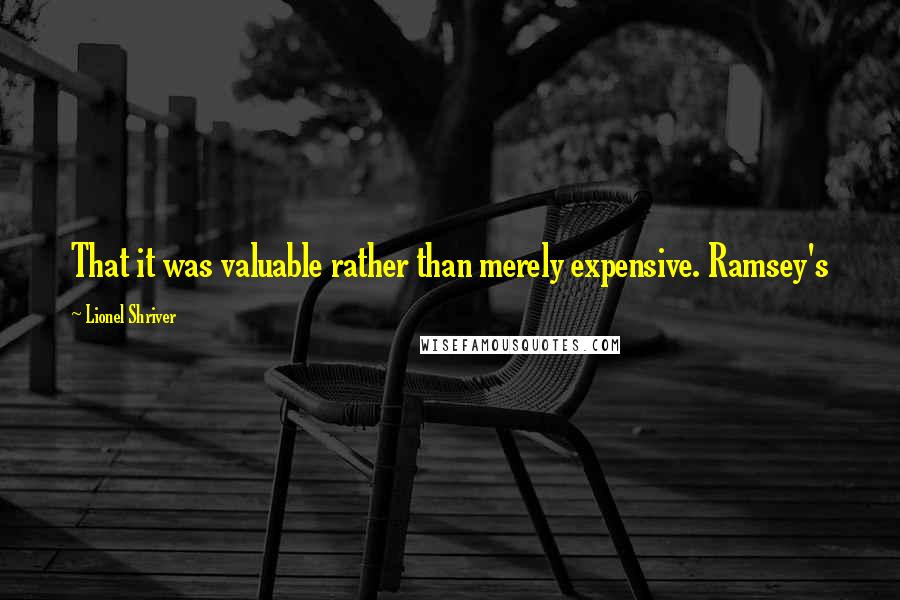 Lionel Shriver Quotes: That it was valuable rather than merely expensive. Ramsey's