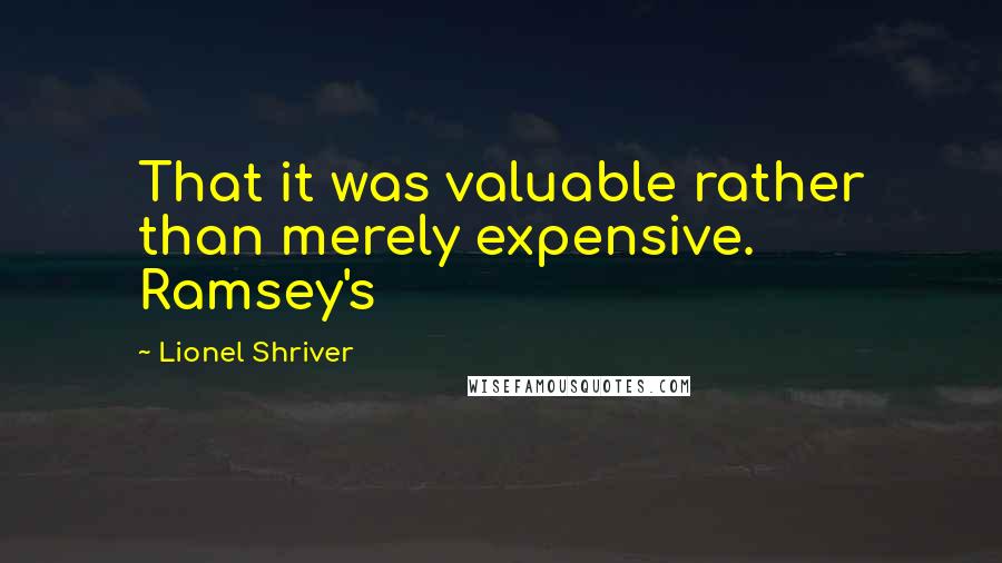 Lionel Shriver Quotes: That it was valuable rather than merely expensive. Ramsey's