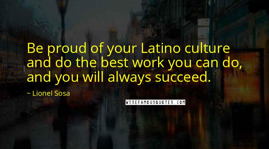 Lionel Sosa Quotes: Be proud of your Latino culture and do the best work you can do, and you will always succeed.