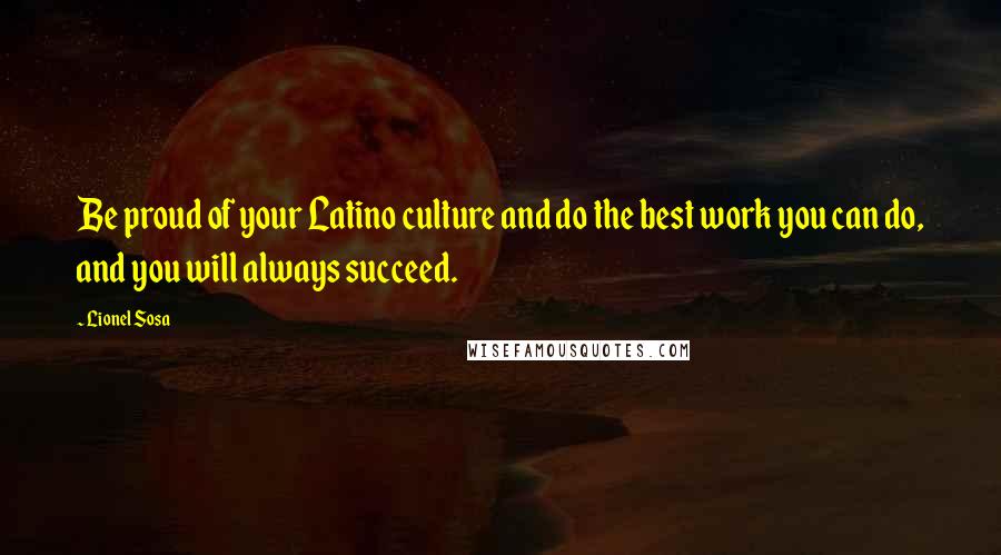 Lionel Sosa Quotes: Be proud of your Latino culture and do the best work you can do, and you will always succeed.