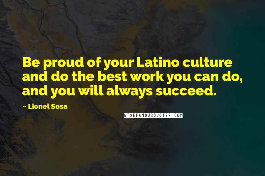 Lionel Sosa Quotes: Be proud of your Latino culture and do the best work you can do, and you will always succeed.