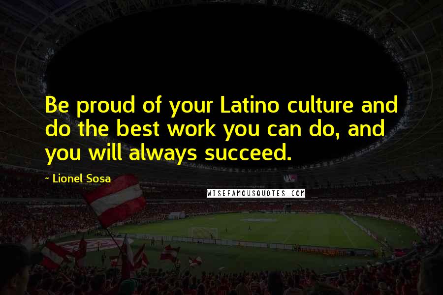 Lionel Sosa Quotes: Be proud of your Latino culture and do the best work you can do, and you will always succeed.