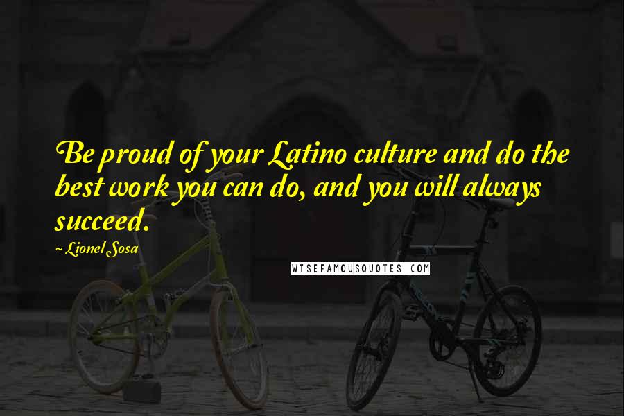 Lionel Sosa Quotes: Be proud of your Latino culture and do the best work you can do, and you will always succeed.