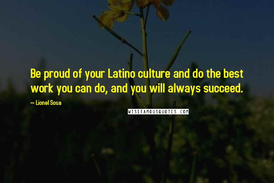 Lionel Sosa Quotes: Be proud of your Latino culture and do the best work you can do, and you will always succeed.