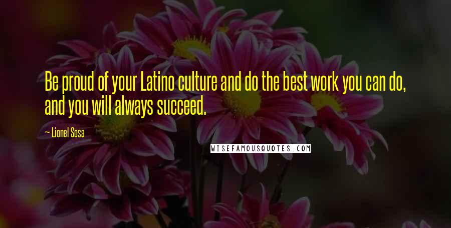 Lionel Sosa Quotes: Be proud of your Latino culture and do the best work you can do, and you will always succeed.