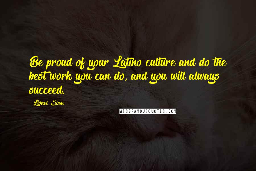 Lionel Sosa Quotes: Be proud of your Latino culture and do the best work you can do, and you will always succeed.