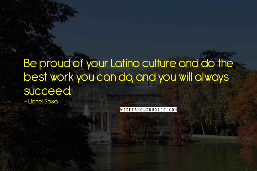 Lionel Sosa Quotes: Be proud of your Latino culture and do the best work you can do, and you will always succeed.