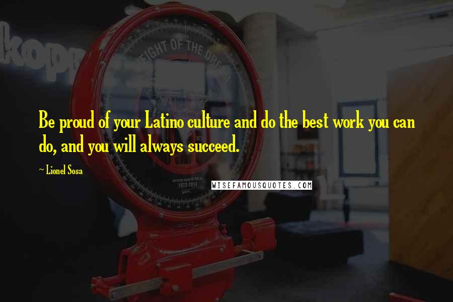 Lionel Sosa Quotes: Be proud of your Latino culture and do the best work you can do, and you will always succeed.