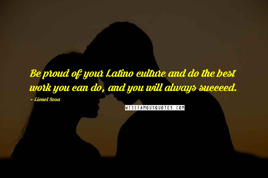 Lionel Sosa Quotes: Be proud of your Latino culture and do the best work you can do, and you will always succeed.