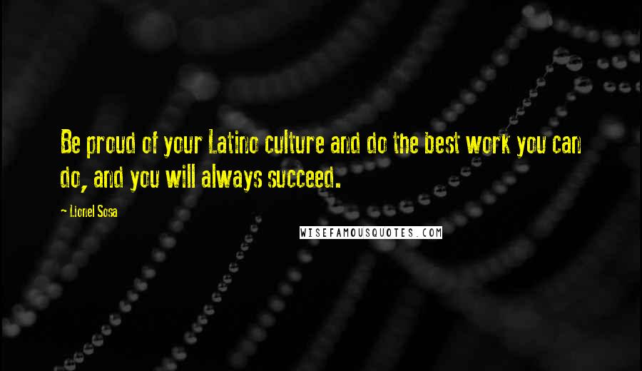 Lionel Sosa Quotes: Be proud of your Latino culture and do the best work you can do, and you will always succeed.