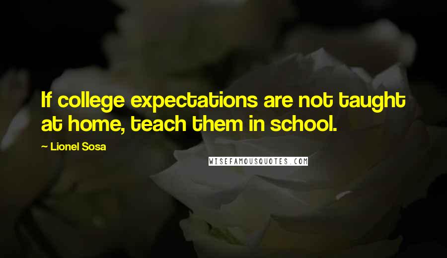 Lionel Sosa Quotes: If college expectations are not taught at home, teach them in school.