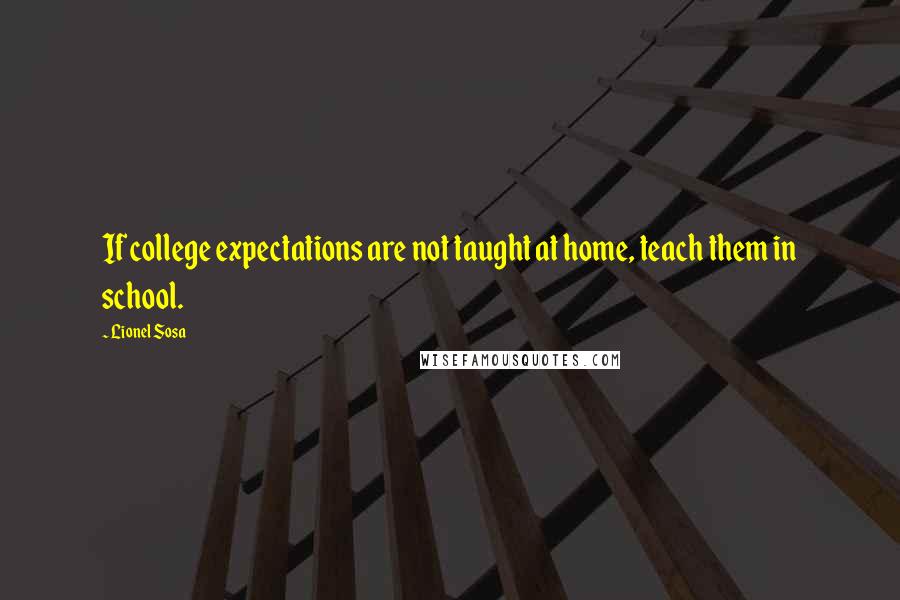 Lionel Sosa Quotes: If college expectations are not taught at home, teach them in school.
