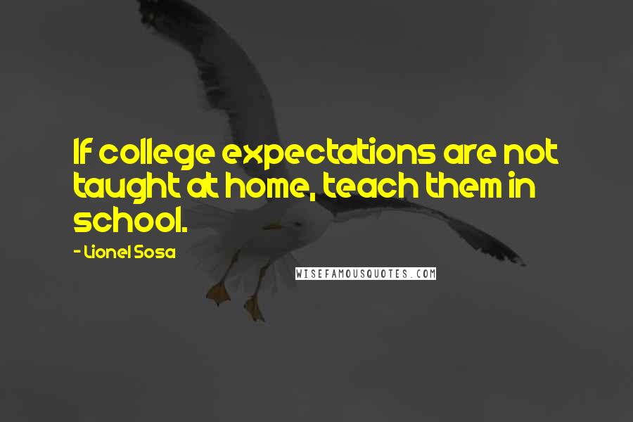 Lionel Sosa Quotes: If college expectations are not taught at home, teach them in school.