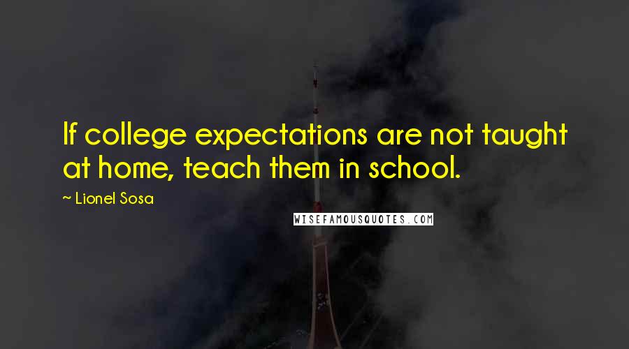 Lionel Sosa Quotes: If college expectations are not taught at home, teach them in school.