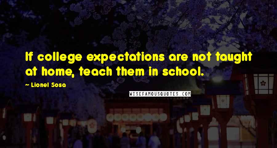 Lionel Sosa Quotes: If college expectations are not taught at home, teach them in school.