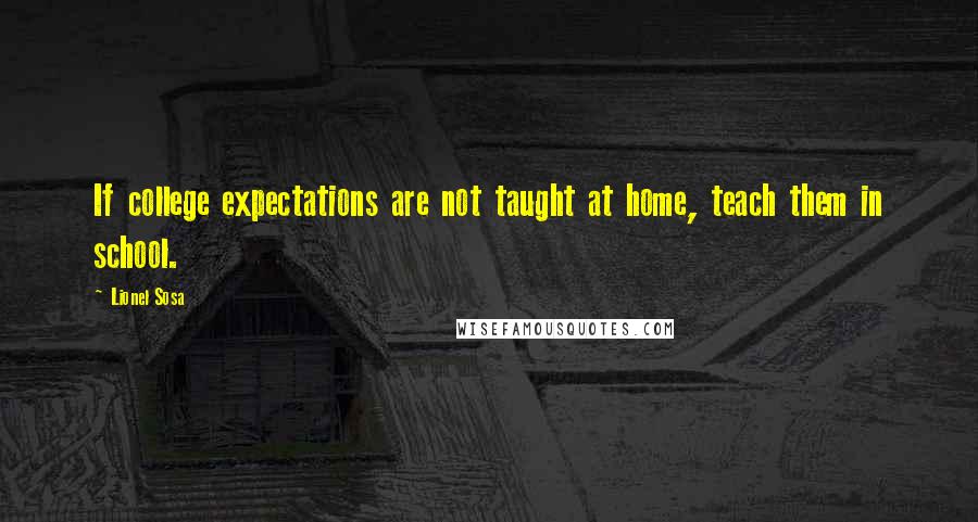 Lionel Sosa Quotes: If college expectations are not taught at home, teach them in school.