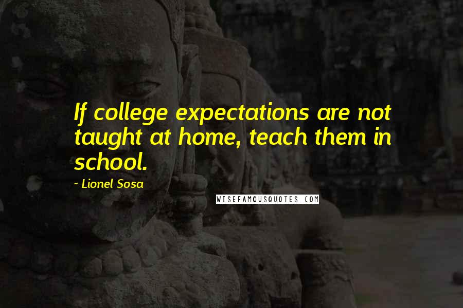 Lionel Sosa Quotes: If college expectations are not taught at home, teach them in school.