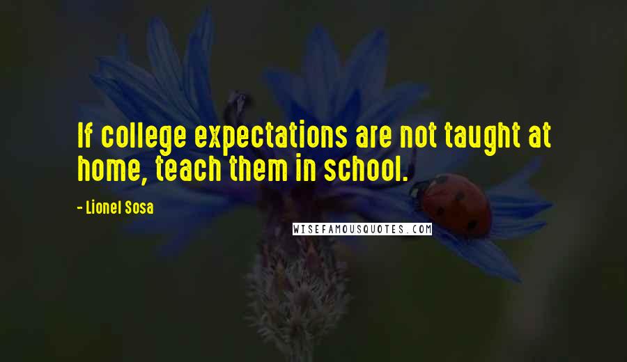 Lionel Sosa Quotes: If college expectations are not taught at home, teach them in school.