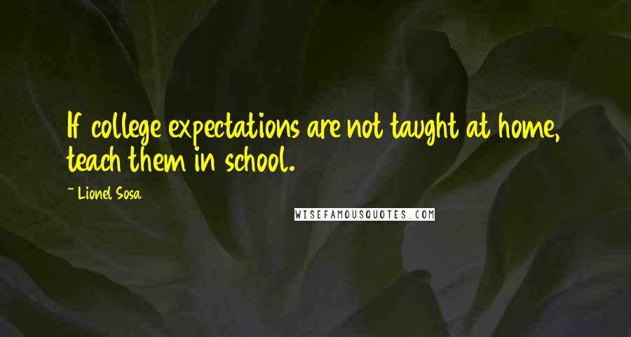 Lionel Sosa Quotes: If college expectations are not taught at home, teach them in school.