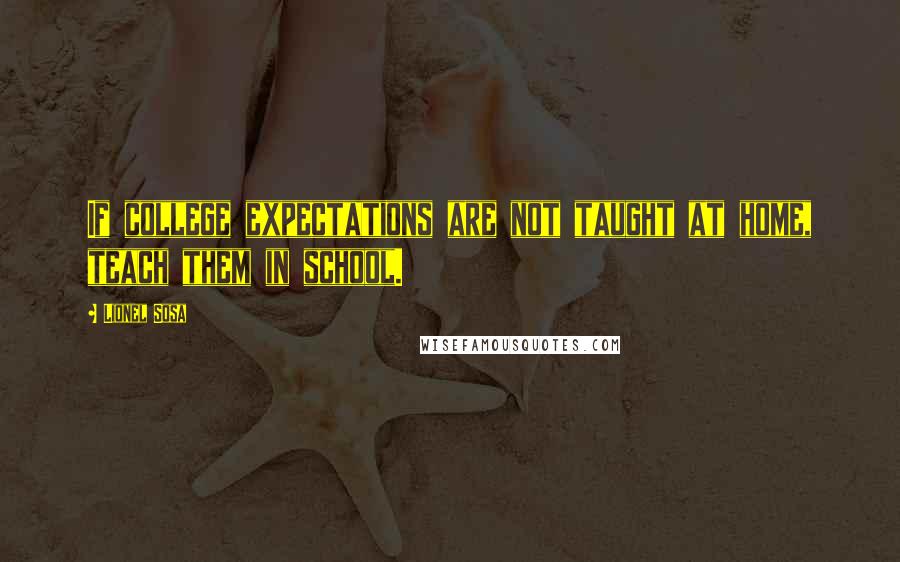 Lionel Sosa Quotes: If college expectations are not taught at home, teach them in school.