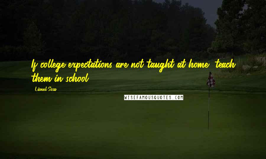 Lionel Sosa Quotes: If college expectations are not taught at home, teach them in school.