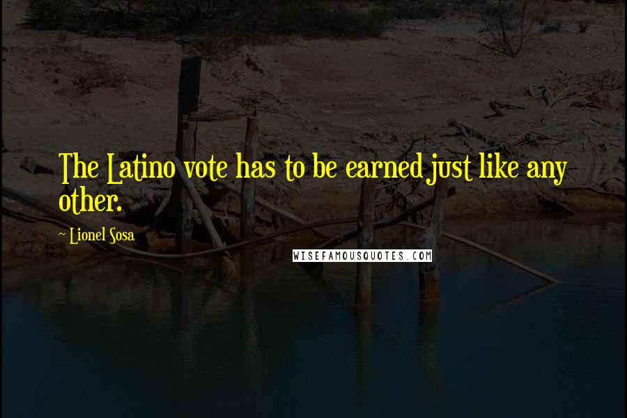 Lionel Sosa Quotes: The Latino vote has to be earned just like any other.