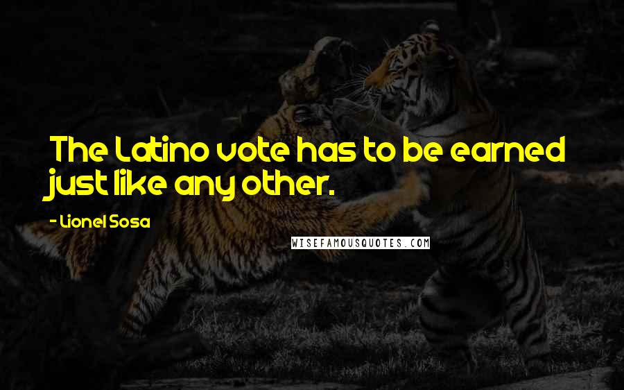 Lionel Sosa Quotes: The Latino vote has to be earned just like any other.