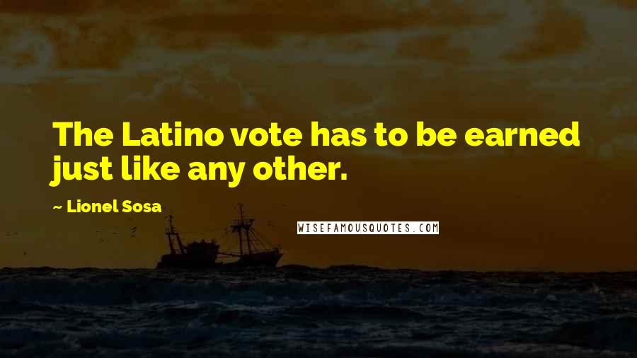 Lionel Sosa Quotes: The Latino vote has to be earned just like any other.