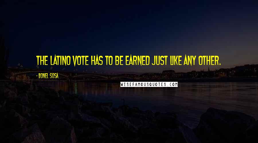 Lionel Sosa Quotes: The Latino vote has to be earned just like any other.